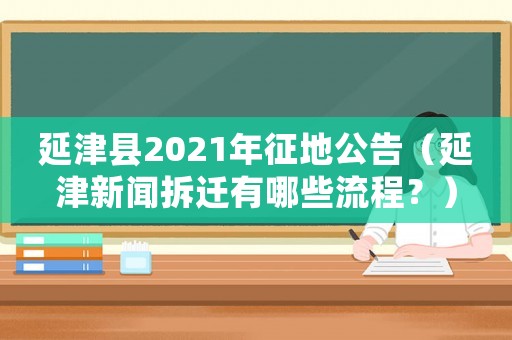 延津縣2021年征地公告（延津新聞拆遷有哪些流程？）