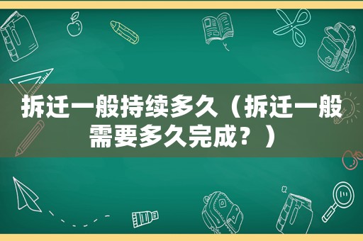 拆遷一般持續(xù)多久（拆遷一般需要多久完成？）
