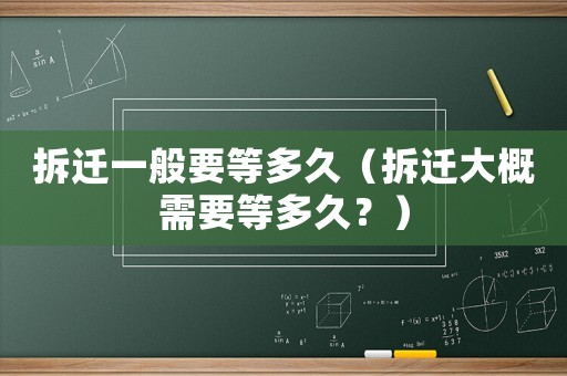 拆遷一般要等多久（拆遷大概需要等多久？）