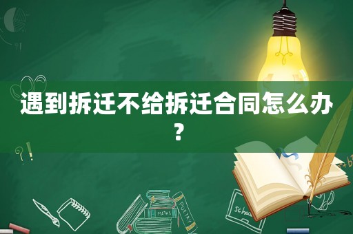 遇到拆遷不給拆遷合同怎么辦？