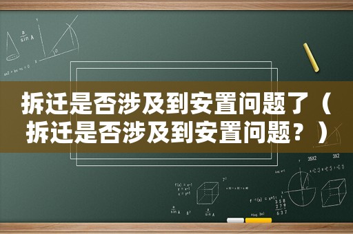 拆遷是否涉及到安置問(wèn)題了（拆遷是否涉及到安置問(wèn)題？）