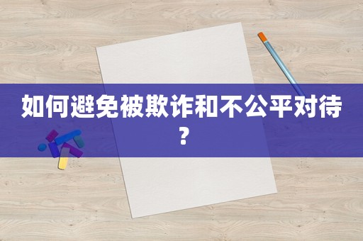 如何避免被欺詐和不公平對待？