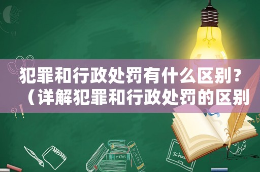 犯罪和行政處罰有什么區(qū)別？（詳解犯罪和行政處罰的區(qū)別）