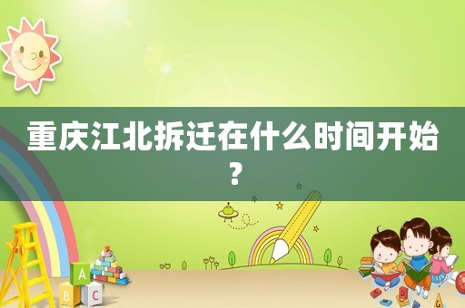 重慶江北拆遷在什么時(shí)間開始？
