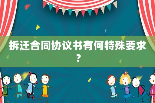 拆遷合同協(xié)議書有何特殊要求？