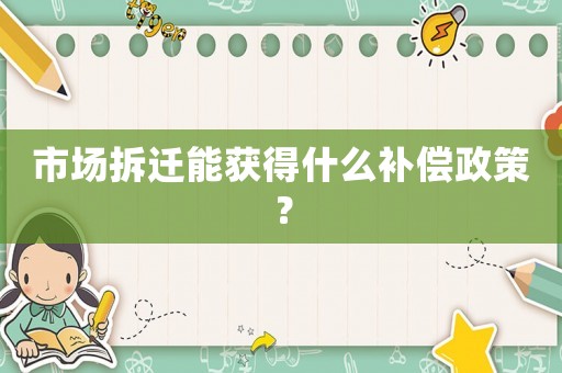 市場拆遷能獲得什么補(bǔ)償政策？
