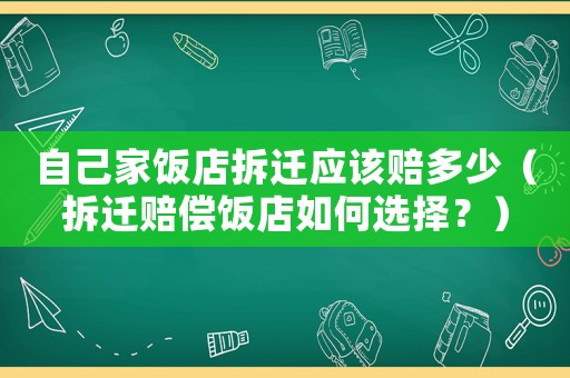 自己家飯店拆遷應該賠多少（拆遷賠償飯店如何選擇？）