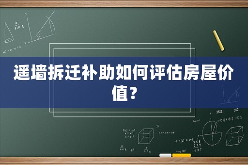 遙墻拆遷補(bǔ)助如何評(píng)估房屋價(jià)值？