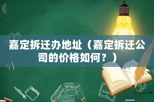 嘉定拆遷辦地址（嘉定拆遷公司的價格如何？）