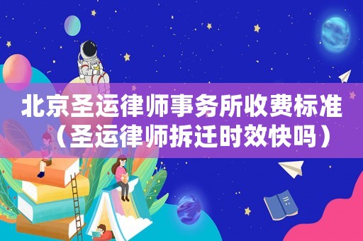 北京圣運(yùn)律師事務(wù)所收費(fèi)標(biāo)準(zhǔn)（圣運(yùn)律師拆遷時(shí)效快嗎）