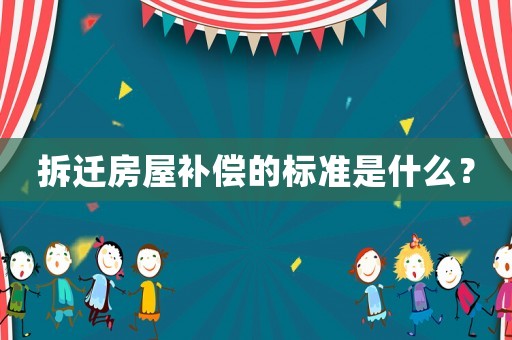 拆遷房屋補(bǔ)償?shù)臉?biāo)準(zhǔn)是什么？