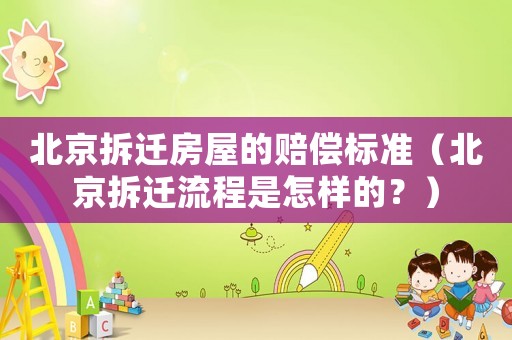 北京拆遷房屋的賠償標(biāo)準(zhǔn)（北京拆遷流程是怎樣的？）