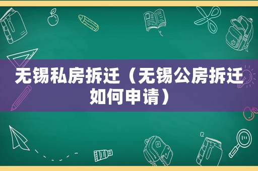 無錫私房拆遷（無錫公房拆遷如何申請）