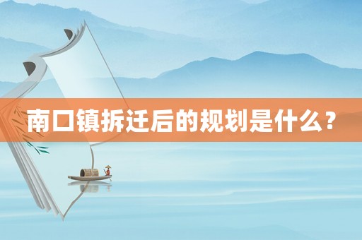 南口鎮(zhèn)拆遷后的規(guī)劃是什么？