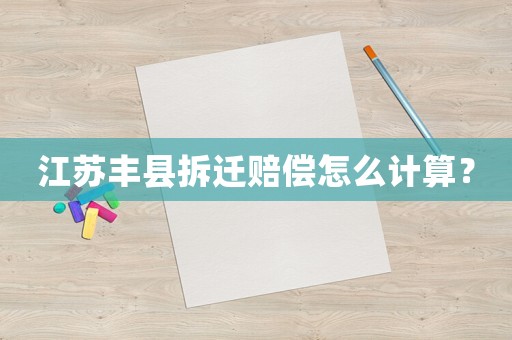 江蘇豐縣拆遷賠償怎么計(jì)算？