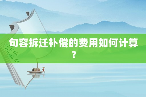 句容拆遷補償?shù)馁M用如何計算？