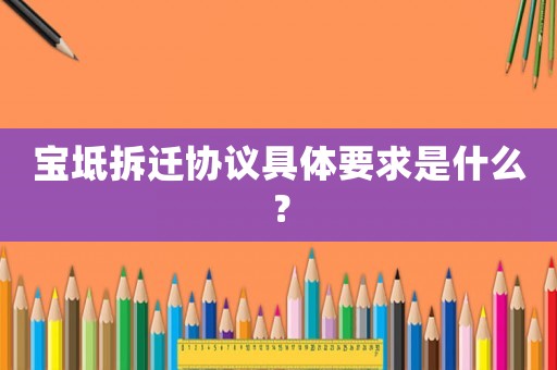 寶坻拆遷協(xié)議具體要求是什么？