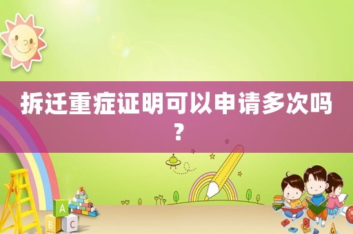 拆遷重癥證明可以申請(qǐng)多次嗎？