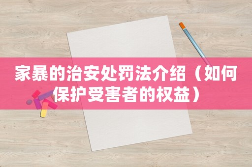 家暴的治安處罰法介紹（如何保護受害者的權(quán)益）