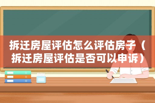 拆遷房屋評(píng)估怎么評(píng)估房子（拆遷房屋評(píng)估是否可以申訴）