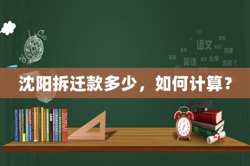 沈陽(yáng)拆遷款多少，如何計(jì)算？