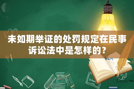 未如期舉證的處罰規(guī)定在民事訴訟法中是怎樣的？