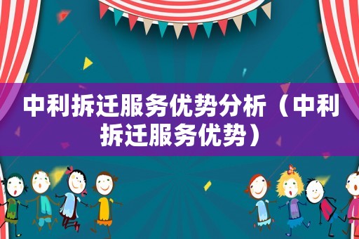 中利拆遷服務優(yōu)勢分析（中利拆遷服務優(yōu)勢）