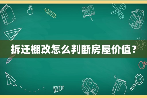 拆遷棚改怎么判斷房屋價(jià)值？