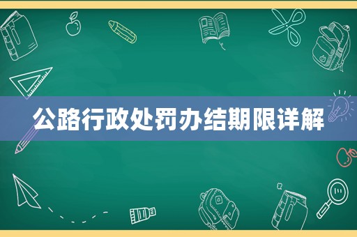 公路行政處罰辦結(jié)期限詳解