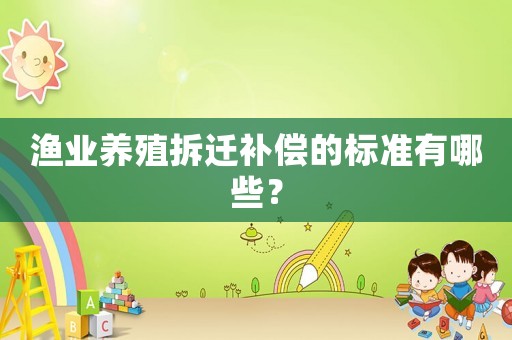 漁業(yè)養(yǎng)殖拆遷補償?shù)臉?biāo)準(zhǔn)有哪些？
