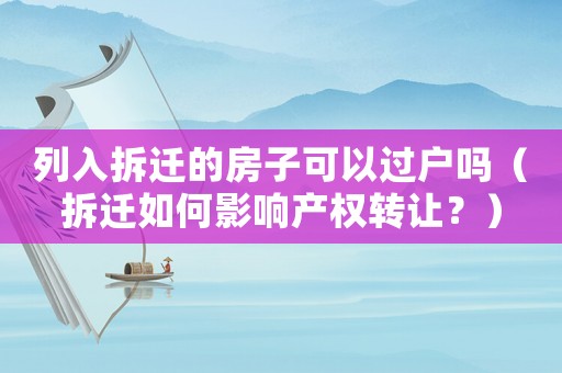 列入拆遷的房子可以過戶嗎（拆遷如何影響產(chǎn)權轉(zhuǎn)讓？）