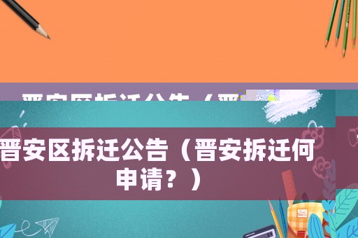 晉安區(qū)拆遷公告（晉安拆遷何申請？）