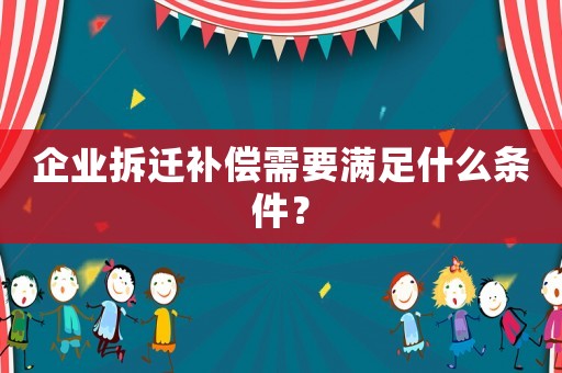 企業(yè)拆遷補償需要滿足什么條件？