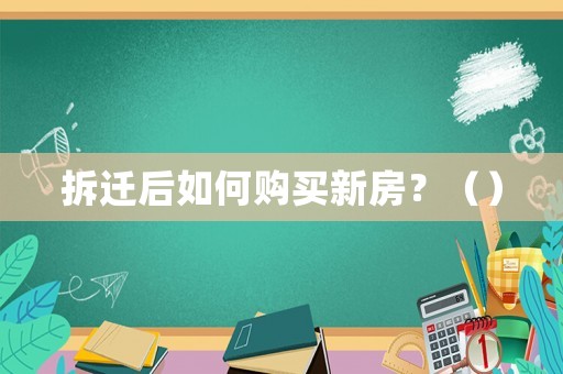 拆遷后如何購買新房？（）