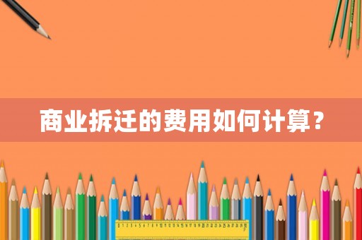 商業(yè)拆遷的費(fèi)用如何計(jì)算？