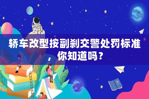 轎車改型按副剎交警處罰標準，你知道嗎？