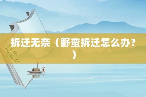 拆遷無(wú)奈（野蠻拆遷怎么辦？）