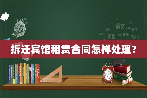 拆遷賓館租賃合同怎樣處理？