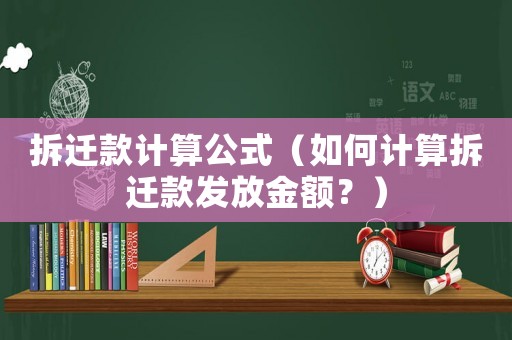拆遷款計算公式（如何計算拆遷款發(fā)放金額？）
