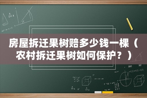 房屋拆遷果樹賠多少錢一棵（農(nóng)村拆遷果樹如何保護(hù)？）