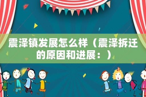 震澤鎮(zhèn)發(fā)展怎么樣（震澤拆遷的原因和進(jìn)展：）