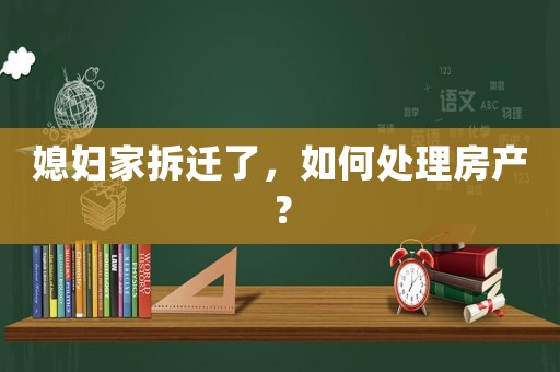 媳婦家拆遷了，如何處理房產(chǎn)？