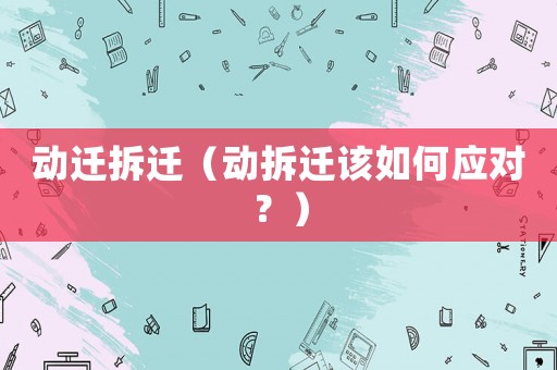 動(dòng)遷拆遷（動(dòng)拆遷該如何應(yīng)對(duì)？）
