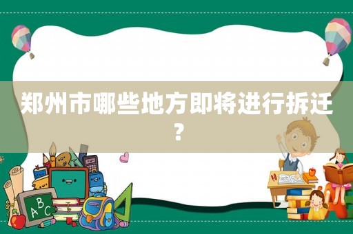 鄭州市哪些地方即將進行拆遷？