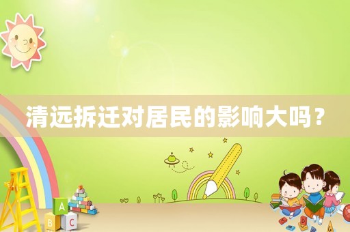 清遠(yuǎn)拆遷對居民的影響大嗎？