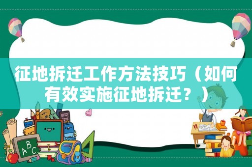 征地拆遷工作方法技巧（如何有效實(shí)施征地拆遷？）