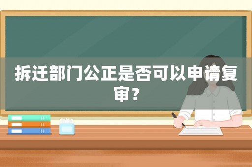 拆遷部門公正是否可以申請復(fù)審？