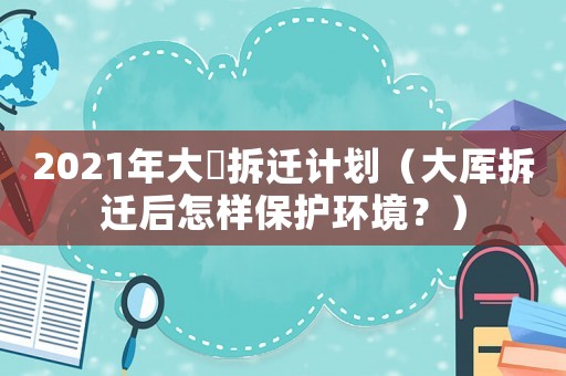 2021年大碶拆遷計劃（大厙拆遷后怎樣保護環(huán)境？）