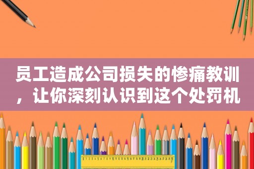 員工造成公司損失的慘痛教訓，讓你深刻認識到這個處罰機制的重要性