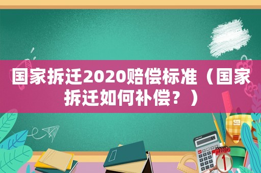 國家拆遷2020賠償標(biāo)準(zhǔn)（國家拆遷如何補(bǔ)償？）